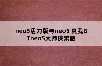 neo5活力版与neo5 真我GTneo5大师探索版